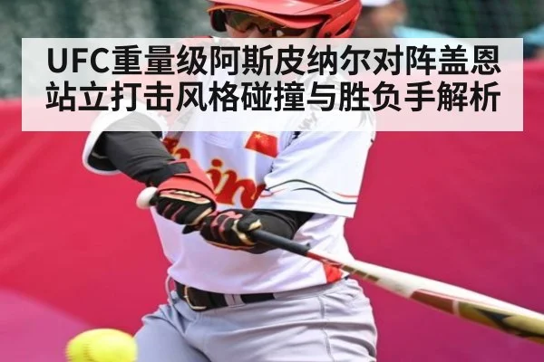 UFC重量级阿斯皮纳尔对阵盖恩站立打击风格碰撞与胜负手解析（c7c7.vip，c7c7.app）